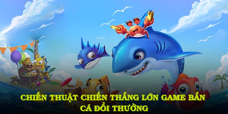 Chiến thuật giành chiến thắng trong game bắn cá đổi thưởng