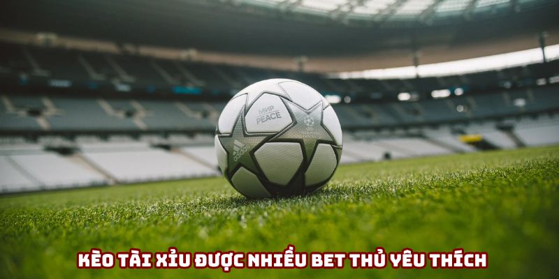Kèo tài xỉu được khá nhiều bet thủ yêu thích